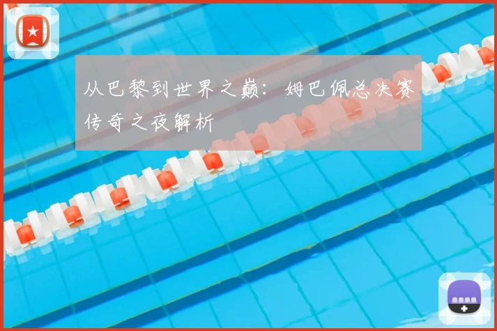 从巴黎到世界之巅：姆巴佩总决赛传奇之夜解析