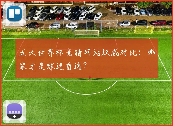五大世界杯竞猜网站权威对比：哪家才是球迷首选？