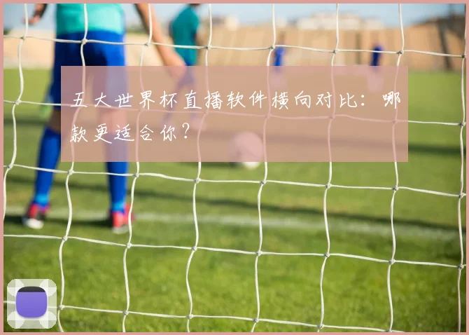 五大世界杯直播软件横向对比：哪款更适合你？