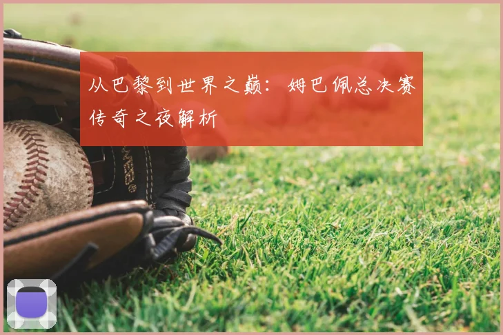 从巴黎到世界之巅：姆巴佩总决赛传奇之夜解析